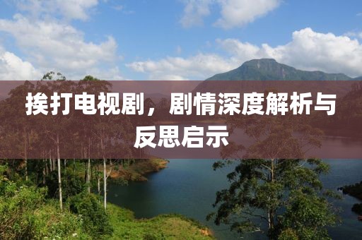挨打電視劇，劇情深度解析與反思啟示