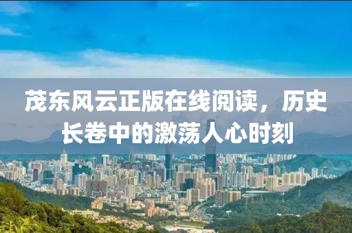 茂東風(fēng)云正版在線閱讀，歷史長卷中的激蕩人心時刻