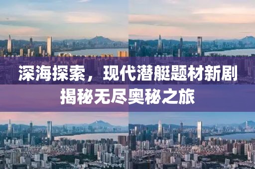 深海探索，現(xiàn)代潛艇題材新劇揭秘?zé)o盡奧秘之旅