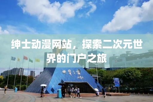 紳士動漫網(wǎng)站，探索二次元世界的門戶之旅