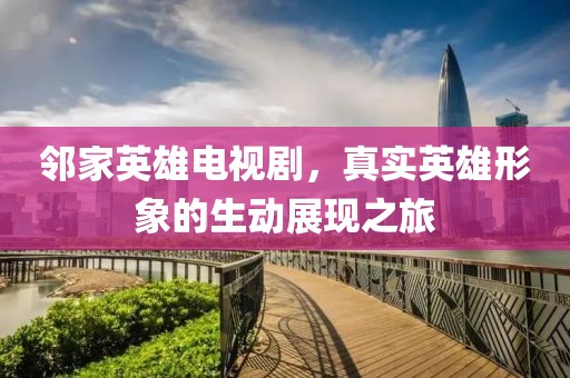 鄰家英雄電視劇，真實英雄形象的生動展現(xiàn)之旅
