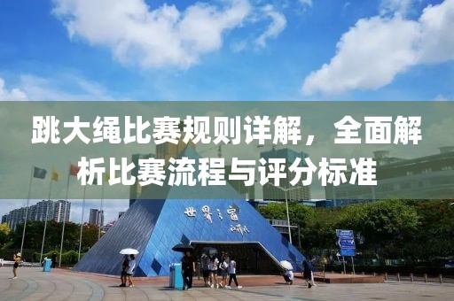 跳大繩比賽規(guī)則詳解，全面解析比賽流程與評分標(biāo)準(zhǔn)