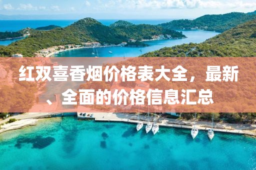 紅雙喜香煙價(jià)格表大全，最新、全面的價(jià)格信息匯總