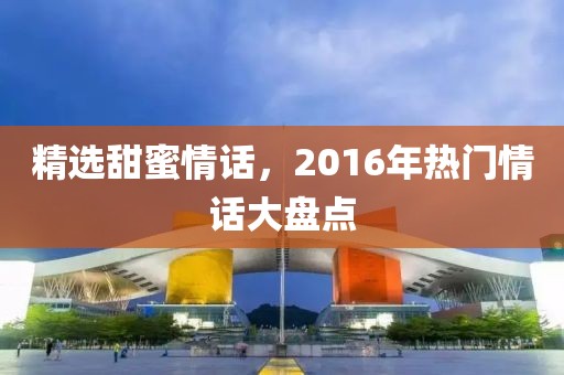 精選甜蜜情話，2016年熱門情話大盤點