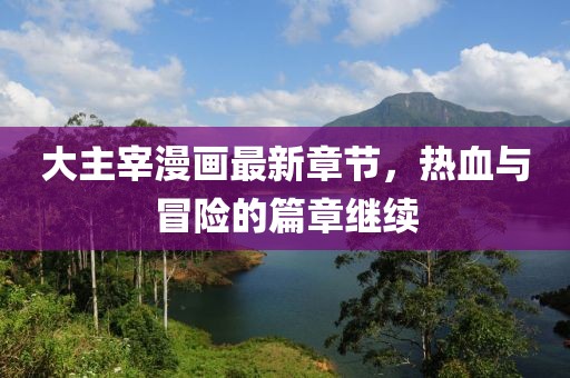 大主宰漫畫最新章節(jié)，熱血與冒險的篇章繼續(xù)