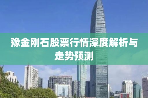 豫金剛石股票行情深度解析與走勢(shì)預(yù)測(cè)