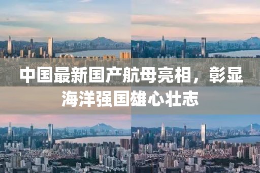 中國(guó)最新國(guó)產(chǎn)航母亮相，彰顯海洋強(qiáng)國(guó)雄心壯志