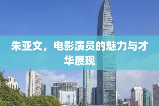 朱亞文，電影演員的魅力與才華展現(xiàn)