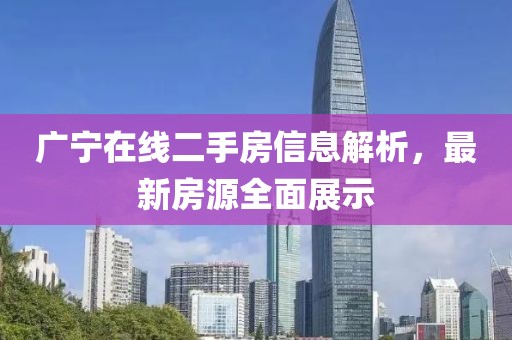 廣寧在線二手房信息解析，最新房源全面展示
