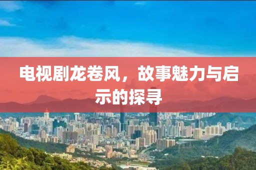 電視劇龍卷風(fēng)，故事魅力與啟示的探尋