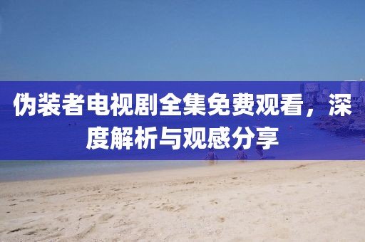 偽裝者電視劇全集免費(fèi)觀看，深度解析與觀感分享