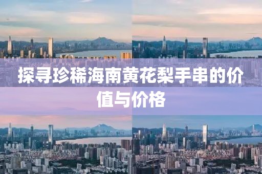 探尋珍稀海南黃花梨手串的價(jià)值與價(jià)格