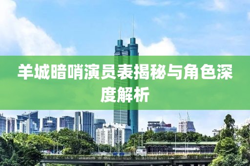 羊城暗哨演員表揭秘與角色深度解析