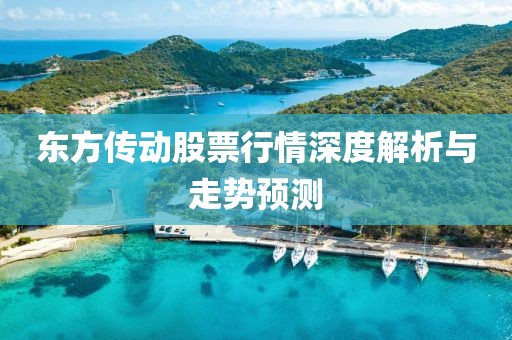 東方傳動股票行情深度解析與走勢預測