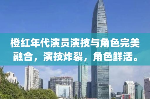 橙紅年代演員演技與角色完美融合，演技炸裂，角色鮮活。