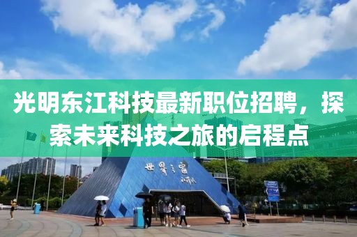 光明東江科技最新職位招聘，探索未來科技之旅的啟程點(diǎn)
