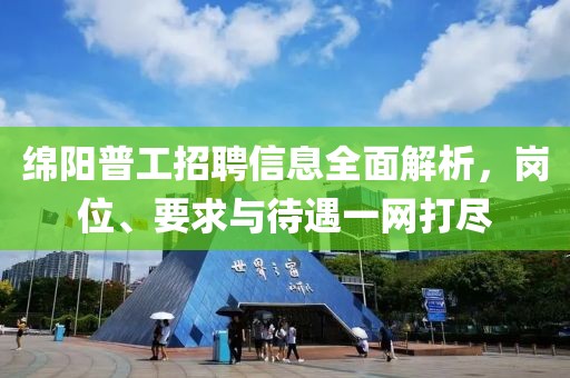 綿陽普工招聘信息全面解析，崗位、要求與待遇一網(wǎng)打盡