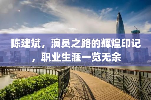 陳建斌，演員之路的輝煌印記，職業(yè)生涯一覽無余