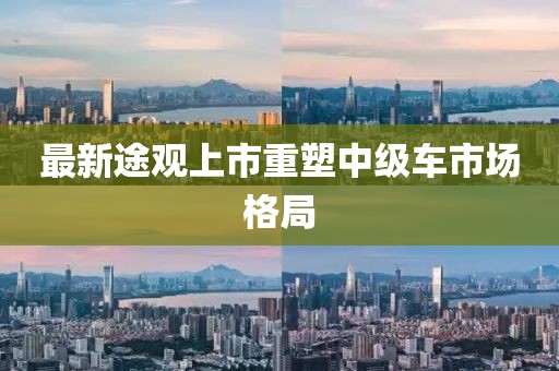 最新途觀上市重塑中級車市場格局