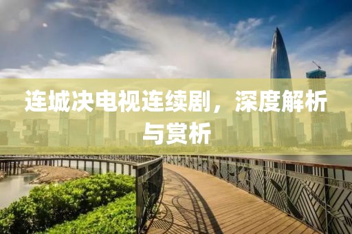 連城決電視連續(xù)劇，深度解析與賞析