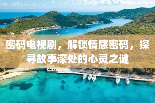 密碼電視劇，解鎖情感密碼，探尋故事深處的心靈之謎