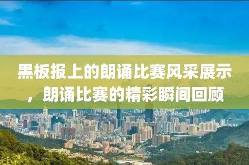 黑板報(bào)上的朗誦比賽風(fēng)采展示，朗誦比賽的精彩瞬間回顧