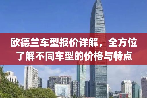 歐德蘭車型報價詳解，全方位了解不同車型的價格與特點
