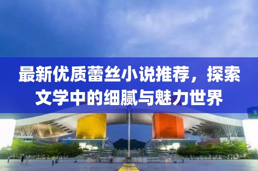 最新優(yōu)質(zhì)蕾絲小說推薦，探索文學(xué)中的細(xì)膩與魅力世界