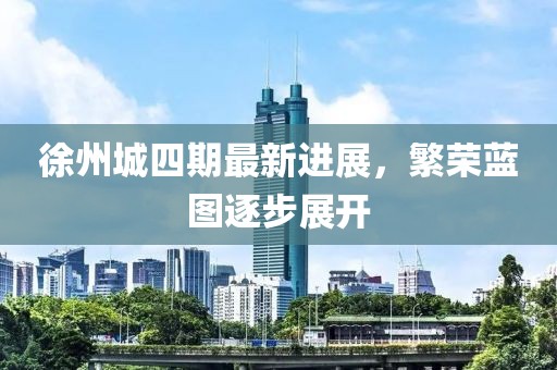 徐州城四期最新進展，繁榮藍(lán)圖逐步展開