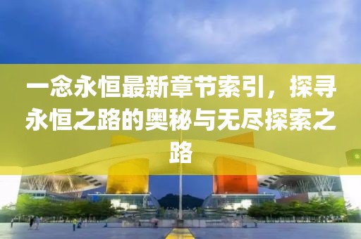 一念永恒最新章節(jié)索引，探尋永恒之路的奧秘與無盡探索之路