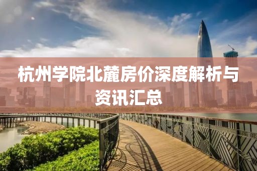 杭州學院北麓房價深度解析與資訊匯總