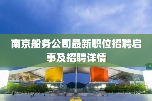 南京船務公司最新職位招聘啟事及招聘詳情