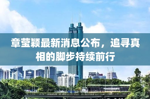 章瑩穎最新消息公布，追尋真相的腳步持續(xù)前行