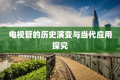 電視管的歷史演變與當(dāng)代應(yīng)用探究