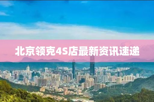 北京領(lǐng)克4S店最新資訊速遞