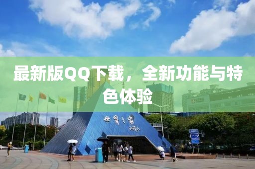最新版QQ下載，全新功能與特色體驗(yàn)