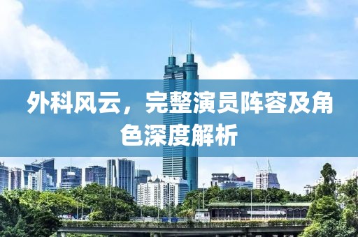 外科風云，完整演員陣容及角色深度解析