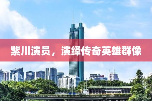 紫川演員，演繹傳奇英雄群像