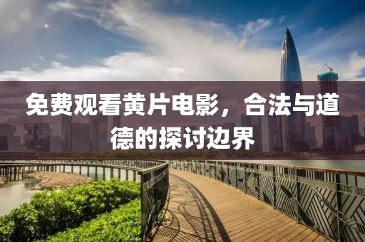 免費(fèi)觀看黃片電影，合法與道德的探討邊界