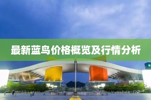 最新藍(lán)鳥價格概覽及行情分析