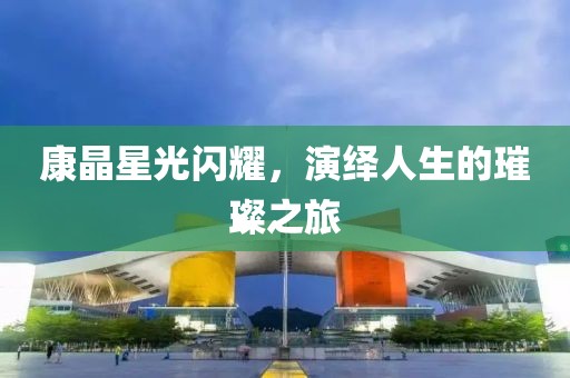 康晶星光閃耀，演繹人生的璀璨之旅