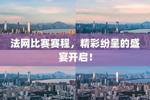法網(wǎng)比賽賽程，精彩紛呈的盛宴開啟！