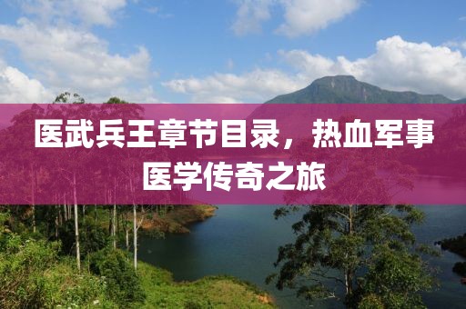 醫(yī)武兵王章節(jié)目錄，熱血軍事醫(yī)學(xué)傳奇之旅