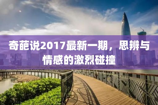 奇葩說2017最新一期，思辨與情感的激烈碰撞