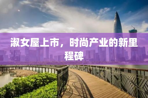 淑女屋上市，時(shí)尚產(chǎn)業(yè)的新里程碑