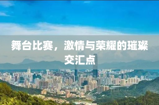 舞臺比賽，激情與榮耀的璀璨交匯點