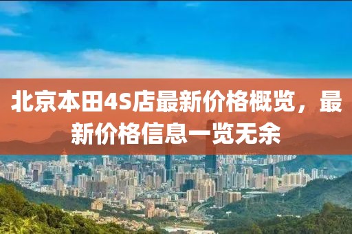 北京本田4S店最新價格概覽，最新價格信息一覽無余