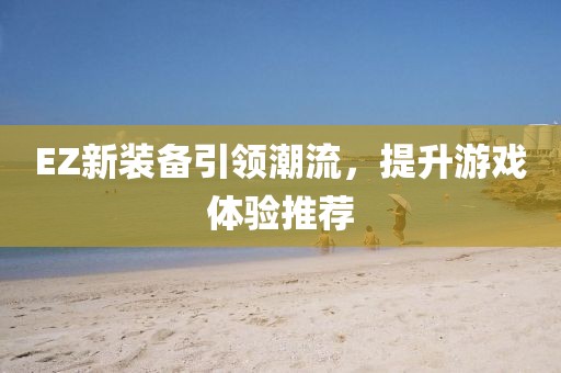 EZ新裝備引領潮流，提升游戲體驗推薦