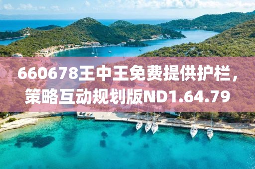 660678王中王免費(fèi)提供護(hù)欄，策略互動規(guī)劃版ND1.64.79