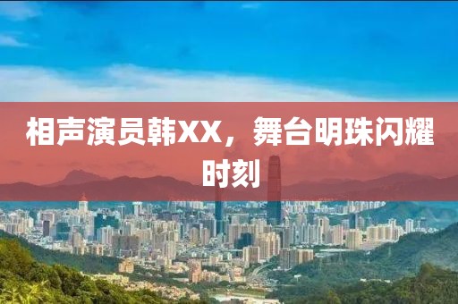 相聲演員韓XX，舞臺明珠閃耀時刻